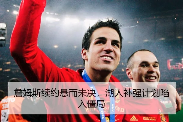 詹姆斯续约悬而未决，湖人补强计划陷入僵局