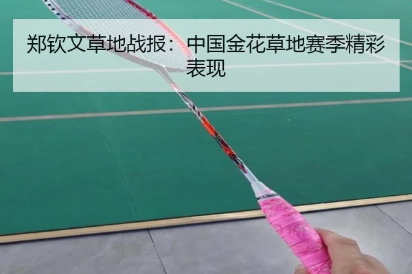 郑钦文草地战报：中国金花草地赛季精彩表现