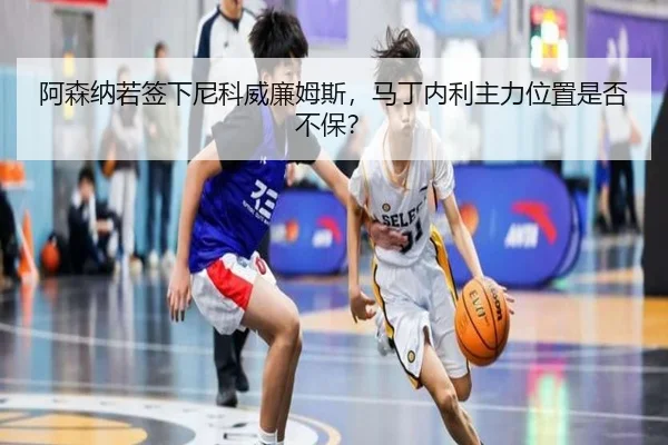 阿森纳若签下尼科威廉姆斯，马丁内利主力位置是否不保？